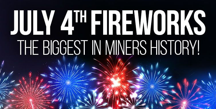 July 4th Fireworks—the biggest in Miners history!